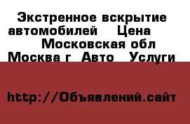 Экстренное вскрытие автомобилей. › Цена ­ 1 000 - Московская обл., Москва г. Авто » Услуги   